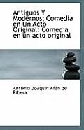 Antiguos y Modernos; Comedia En Un Acto Original: Comedia En Un Acto Original