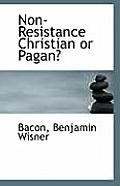 Non-Resistance Christian or Pagan?