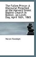 The Fallen Prince: A Discourse Preached at the Harvard Street Baptist Church in Boston, on Lord's Da