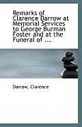 Remarks of Clarence Darrow at Memorial Services to George Burman Foster and at the Funeral of ...