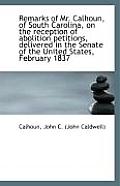 Remarks of Mr. Calhoun, of South Carolina, on the Reception of Abolition Petitions, Delivered in the