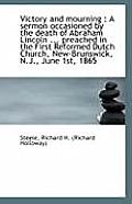 Victory and Mourning: A Sermon Occasioned by the Death of Abraham Lincoln ... Preached in the First