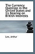The Currency Question in the United States and Its Bearing on British Interests