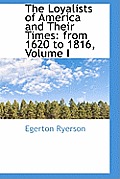 The Loyalists of America and Their Times: From 1620 to 1816, Volume I