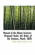Manual of the Albany Institute: Prepared Under the Order of the Institute, March, 1870