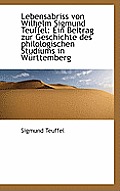 Lebensabriss Von Wilhelm Sigmund Teuffel: Ein Beitrag Zur Geschichte Des Philologischen Studiums in