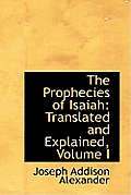 The Prophecies of Isaiah: Translated and Explained, Volume I