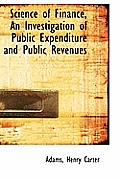 Science of Finance, an Investigation of Public Expenditure and Public Revenues