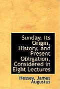 Sunday. Its Origin, History, and Present Obligation, Considered in Eight Lectures