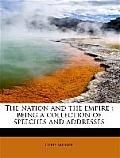 The Nation and the Empire: Being a Collection of Speeches and Addresses