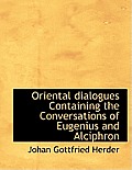 Oriental Dialogues Containing the Conversations of Eugenius and Alciphron
