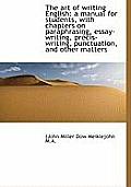 The Art of Writing English: A Manual for Students, with Chapters on Paraphrasing, Essay-Writing, Pre