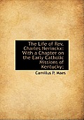 The Life of REV. Charles Nerinckx: With a Chapter on the Early Catholic Missions of Kentucky;