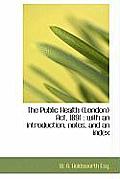 The Public Health (London) ACT, 1891: With an Introduction, Notes, and an Index