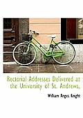 Rectorial Addresses Delivered at the University of St. Andrews,