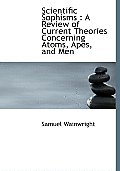 Scientific Sophisms: A Review of Current Theories Concerning Atoms, Apes, and Men