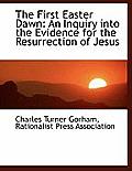 The First Easter Dawn: An Inquiry Into the Evidence for the Resurrection of Jesus