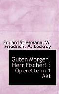 Guten Morgen, Herr Fischer!: Operette in 1 Akt