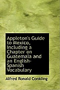 Appleton's Guide to Mexico, Including a Chapter on Guatemala and an English-Spanish Vocabulary