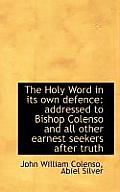 The Holy Word in Its Own Defence: Addressed to Bishop Colenso and All Other Earnest Seekers After Tr