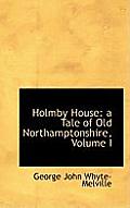 Holmby House: A Tale of Old Northamptonshire, Volume I