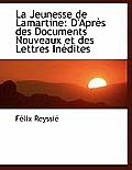 La Jeunesse de Lamartine: D'Apr?'s Des Documents Nouveaux Et Des Lettres in Dites