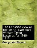The Christian View of the World. Nathaniel William Taylor Lectures for 1910-1911