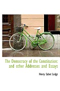 The Democracy of the Constitution: And Other Addresses and Essays