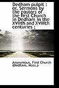 Dedham Pulpit: Or, Sermons by the Pastors of the First Church in Dedham in the Xviith and Xviiith C