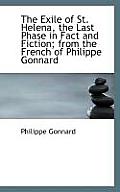 The Exile of St. Helena, the Last Phase in Fact and Fiction; From the French of Philippe Gonnard