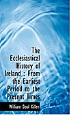 The Ecclesiastical History of Ireland: From the Earliest Period to the Present Times