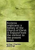 Ecclesia Anglicana; A History of the Church of Christ in England from the Earliest to the Present Ti