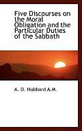 Five Discourses on the Moral Obligation and the Particular Duties of the Sabbath