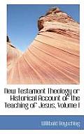New Testament Theology or Historical Account of the Teaching of Jesus, Volume I