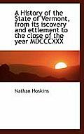 A History of the State of Vermont, from Its Iscovery and Ettlement to the Close of the Year MDCCCXXX