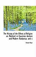 The History of the Effects of Religion on Mankind in Countries Ancient and Modern Barbarous and C
