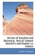 Heroes of Invention and Discovery: Lives of Eminent Inventors and Pioneers in Science
