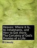 Heaven: Where It Is, Its Inhabitants, and How to Get There. the Certainty of God's Promise of a Life