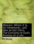 Heaven: Where It Is, Its Inhabitants, and How to Get There. the Certainty of God's Promise of a Life
