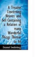 A Treatise Concerning Heaven and Hell Containing a Relation of Many Wonderful Things Therein as He