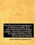 The Life and Correspondence of Thomas Arnold, D.D.: Late Head-Master of Rugby School, and Regius PR