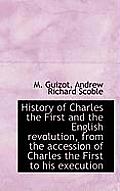 History of Charles the First and the English Revolution, from the Accession of Charles the First to