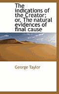 The Indications of the Creator; Or, the Natural Evidences of Final Cause