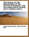 The History of the Reformation of the Church of England; With the Collection of Records, and a Copio