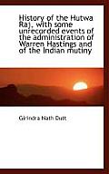 History of the Hutwa Raj, with Some Unrecorded Events of the Administration of Warren Hastings and O