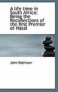 A Life Time in South Africa; Being the Recollections of the First Premier of Natal