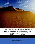 The Life of Martin Luther: The German Reformer, in Fifty Pictures