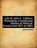 Life of John C. Calhoun Presenting a Condensed History of Political Events from 1811 to 1843