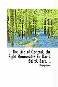 The Life of General, the Right Honourable Sir David Baird, Bart. ..
