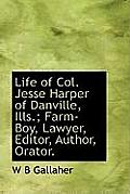 Life of Col. Jesse Harper of Danville, Ills.; Farm-Boy, Lawyer, Editor, Author, Orator.